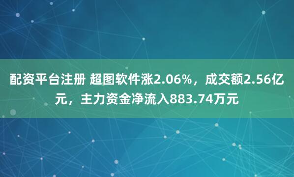 配资平台注册 超图软件涨2.06%，成交额2.56亿元，主力资金净流入883.74万元